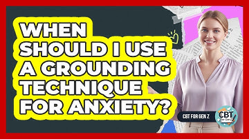 When Should I Use a Grounding Technique for Anxiety?