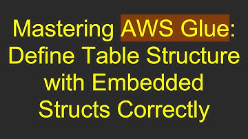 Mastering AWS Glue: Define Table Structure with Embedded Structs Correctly