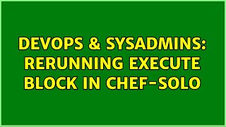 DevOps & SysAdmins: Rerunning Execute block in chef-solo