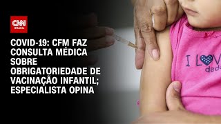 Covid-19: CFM faz consulta médica sobre obrigação de vacinação infantil; especialista opina | AGORA