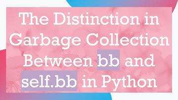 The Distinction in Garbage Collection Between bb and self.bb in Python