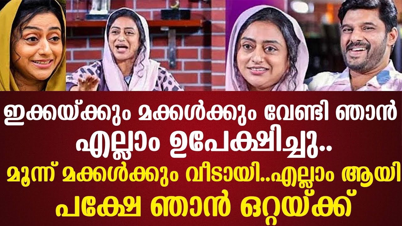 ഇക്കയ്ക്കും മക്കൾക്കും വേണ്ടി ഞാൻ എല്ലാം ഉപേക്ഷിച്ചു..മൂന്ന് മക്കൾക്കും വീടായി..