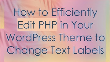 How to Efficiently Edit PHP in Your WordPress Theme to Change Text Labels