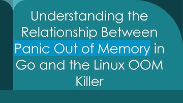 Understanding the Relationship Between Panic Out of Memory in Go and the Linux OOM Killer