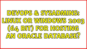 DevOps & SysAdmins: Linux or Windows 2003 (64 bit) for hosting an Oracle database? (10 Solutions!!)