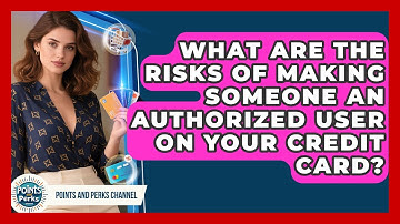 What Are the Risks of Making Someone an Authorized User on Your Credit Card?