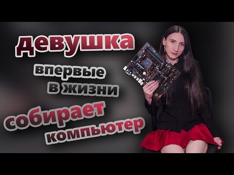 Видео: Девушка впервые в жизни собирает компьютер! | 