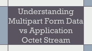 Understanding Multipart Form Data vs Application Octet Stream
