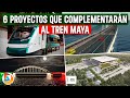 6 Proyectos Complementarios del Tren Maya