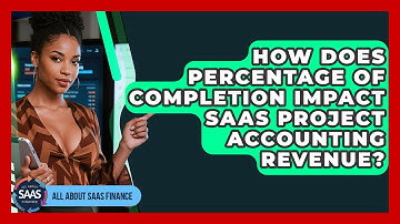 How Does Percentage Of Completion Impact SaaS Project Accounting Revenue? - All About SaaS Finance