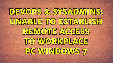 DevOps & SysAdmins: Unable to establish remote access to workplace pc windows 7