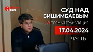 🔥 Суд над Бишимбаевым: прямая трансляция из зала суда. 17.04.2024. 1 часть