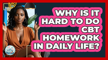 Why Is It Hard To Do CBT Homework In Daily Life? - CBT Toolkit
