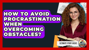 How To Avoid Procrastination When Overcoming Obstacles? - Ultimate Study Hacks