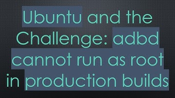 Ubuntu and the Challenge: adbd cannot run as root in production builds