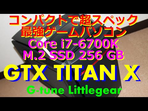 レビュー : GTX TITAN X搭載 最強小型ゲームパソコン 「G-tune Littlegear  i310PA1-SP5」【最強ゲーミングPC】