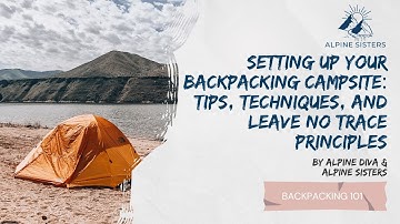 Setting Up Your Backpacking Campsite: Tips, Techniques, and Leave No Trace Principles