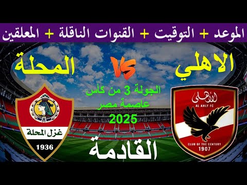 موعد مباراة الأهلي وغزل المحلة القادمة في الجولة 3 من كأس عاصمة مصر 2025 والقنوات الناقلة