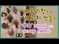 자투리 천으로 브로치 만들기 . How to make a brooch with  Scrap fabric   #수공예 #fabric #recycle