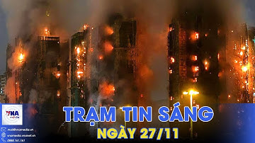 Trạm tin sáng 27/11: Vụ cháy chung cư ở Hong Kong (Trung Quốc):Số nạn nhân thương vong chưa dừng lại