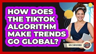 How Does The TikTok Algorithm Make Trends Go Global? - Gen Z Unfiltered
