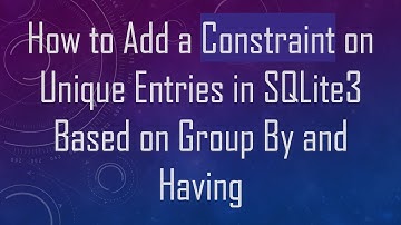 How to Add a Constraint on Unique Entries in SQLite3 Based on Group By and Having