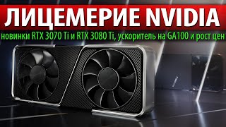 ЛИЦЕМЕРИЕ NVIDIA, новинки RTX 3070 Ti и RTX 3080 Ti, ускоритель на GA100 и рост цен