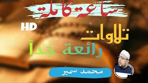 ساعة كاملة لتلاوات رائعة من القرآن الكريم - للشيخ محمد سمير