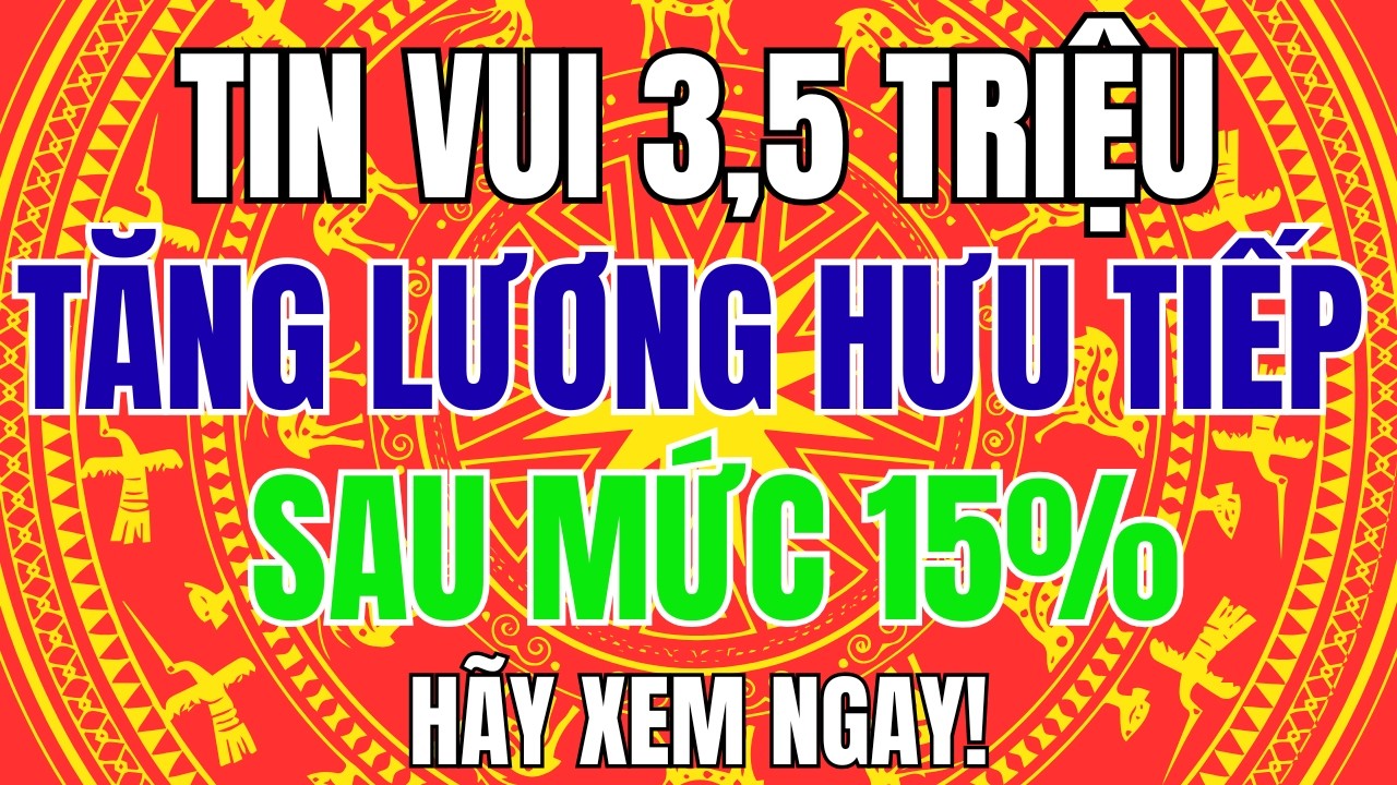 Tin Vui 3,5 Triệu Người: Đợt Tăng Lương Hưu Tiếp Theo Sau 15% Sẽ Áp Dụng Khi Nào?