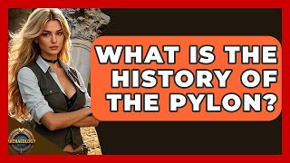What Is The History Of The Pylon - Archaeology Quest