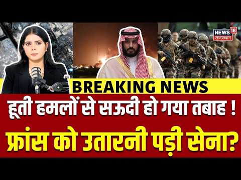 Saudi-Houthi War: हूती हमलों से सऊदी तबाह? फ्रांस को भेजनी पड़ी सेना ! | Trump | Middle East | N18G