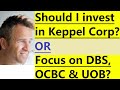 Invest in  keppel corp or focus on dbs ocbc and uob