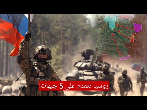 روسيا تتقدم على 5 جبهات هجوم واسع في جبهات سيفرسك و كوستيانتينيفكا