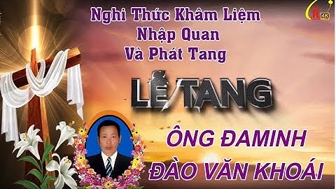 Nghi Thức Khâm Liệm , Nhập Quan Và Phát Tang - Lễ Tang Ông Đaminh  Đào Văn Khoái Giáo Xứ Quan Cao