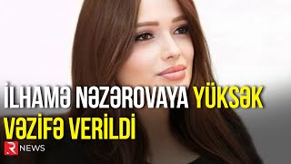 İlhamə Nəzərovaya Yüksək Vəzifə Verildi