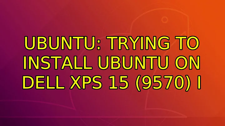 Ubuntu: Trying to install Ubuntu on Dell XPS 15 (9570) (2 Solutions!!)