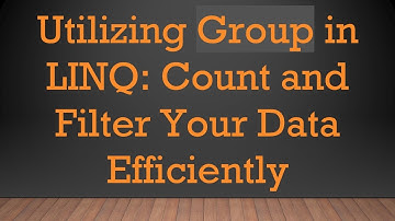 Utilizing Group in LINQ: Count and Filter Your Data Efficiently