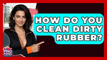 How Do You Clean Dirty Rubber? - Ping Pong Prodigy