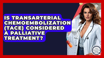 Is Transarterial Chemoembolization (TACE) Considered A Palliative Treatment? - The Operating Table