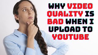 why video quality is bad when i upload to youtube