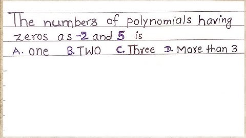 The number of polynomials having zeros as -2 and 5 is A.1 B.2 C.3 D. more than 3 || Clear solution