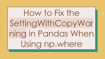 How to Fix the SettingWithCopyWarning in Pandas When Using np.where