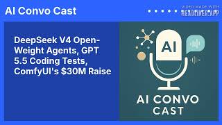 DeepSeek V4 Open-Weight Agents, GPT 5.5 Coding Tests, ComfyUI's $30M Raise | AI Convo Cast