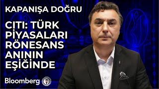 Kapanışa Doğru - Citi: Türk Piyasaları Rönesans Anının Eşiğinde | 23 Mayıs 2024