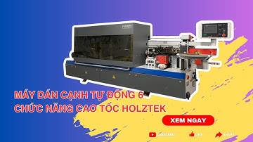 Máy Dán Cạnh Tự Động 6 Chức Năng Cao Tốc Holztek | Tất Tần Tật Những Gì Bạn Cần Biết.
