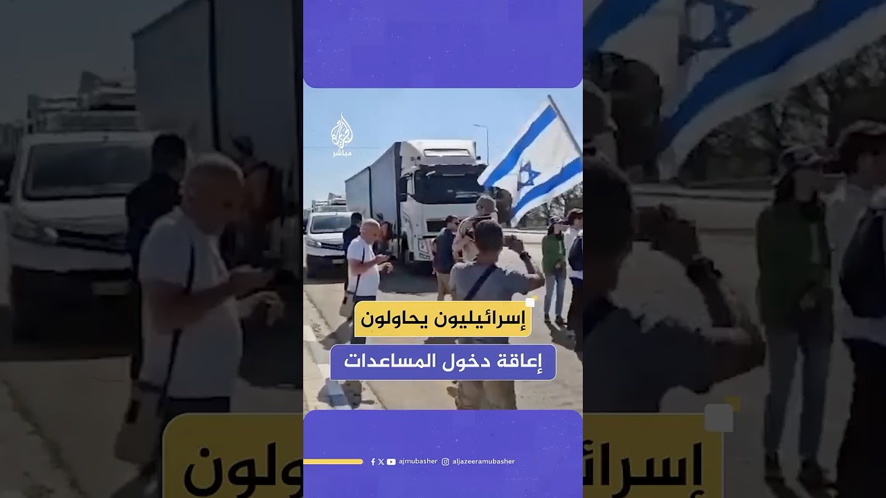 متظاهرون إسرائيليون يحاولون إعاقة دخول المساعدات إلى قطاع غزة