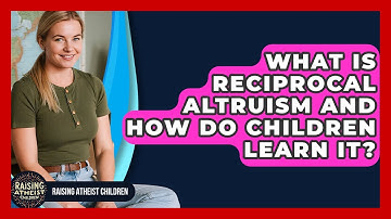 What Is Reciprocal Altruism And How Do Children Learn It? - Raising Atheist Children