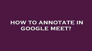 How to annotate in google meet?