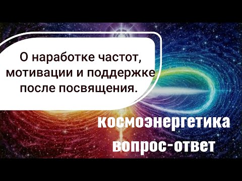 Космоэнергетика. Наработка каналов космоэнергетики. Состояниях и поддержке после посвящения