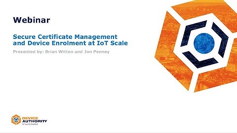 Device Authority & Symantec Webinar: Secure Certificate Management and Device Enrolment at IoT Scale